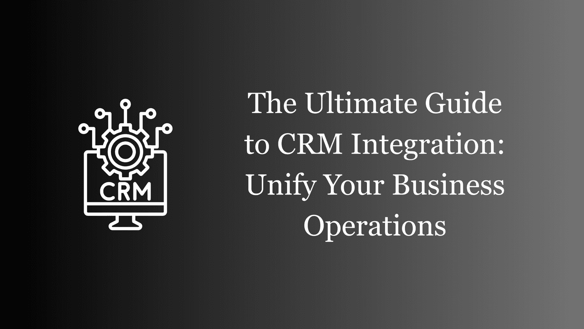 The Ultimate Guide to CRM Integration: Unify Your Business Operations